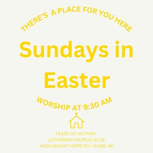 Yellow text on a gray background: There's a place for you her. Sundays in Easter. Worship at 9:30am. Feast of Victory Lutheran Church, ELCA 4400 Mount Hope Rd / Acme, MI